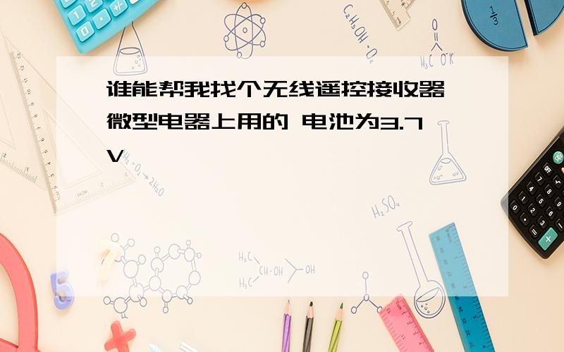 谁能帮我找个无线遥控接收器 微型电器上用的 电池为3.7V