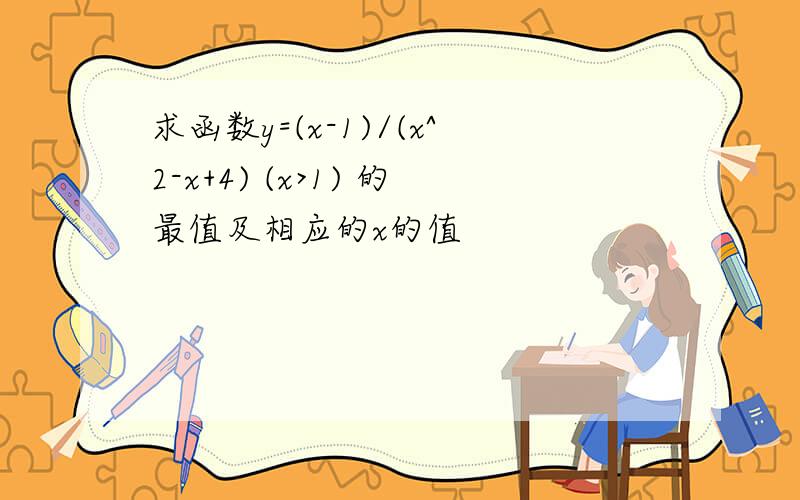 求函数y=(x-1)/(x^2-x+4) (x>1) 的最值及相应的x的值