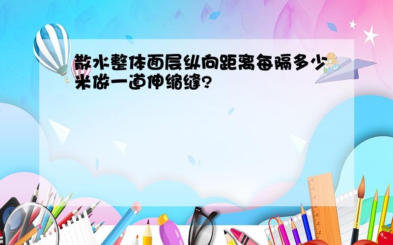 散水整体面层纵向距离每隔多少米做一道伸缩缝?