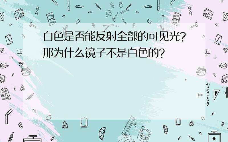 白色是否能反射全部的可见光?那为什么镜子不是白色的?