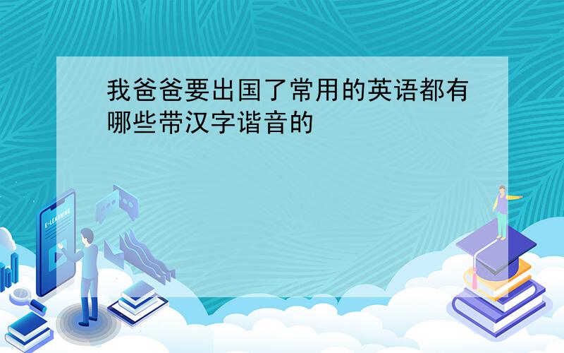 我爸爸要出国了常用的英语都有哪些带汉字谐音的