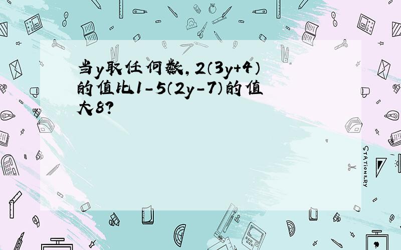 当y取任何数,2（3y+4）的值比1-5（2y-7）的值大8?