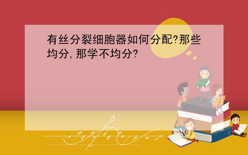 有丝分裂细胞器如何分配?那些均分,那学不均分?