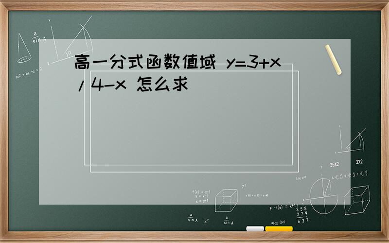 高一分式函数值域 y=3+x/4-x 怎么求