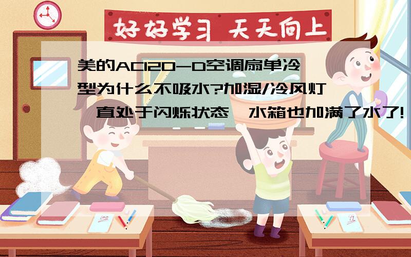 美的AC120-D空调扇单冷型为什么不吸水?加湿/冷风灯一直处于闪烁状态,水箱也加满了水了!