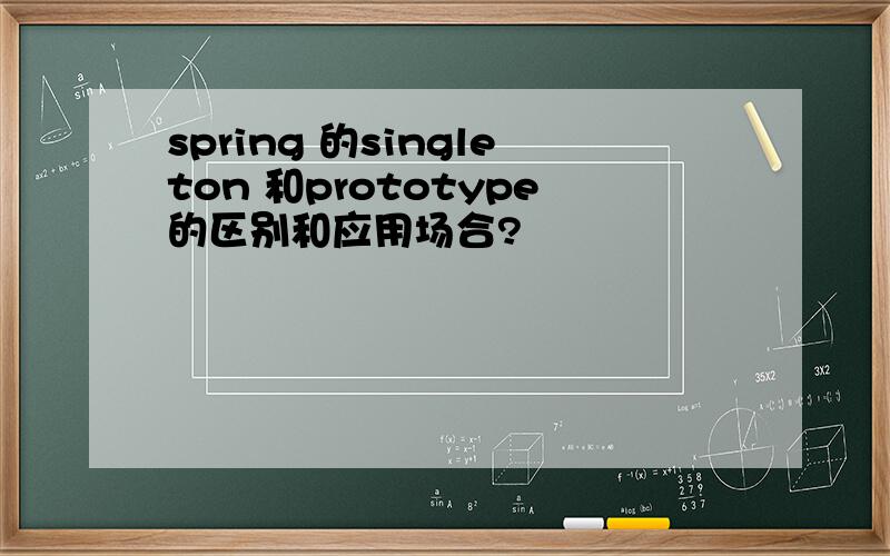 spring 的singleton 和prototype的区别和应用场合?