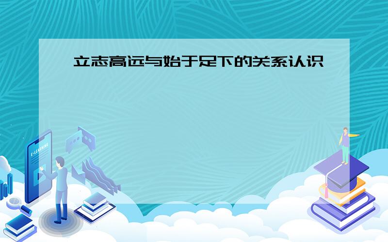 立志高远与始于足下的关系认识