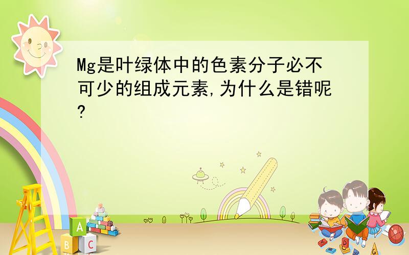 Mg是叶绿体中的色素分子必不可少的组成元素,为什么是错呢?