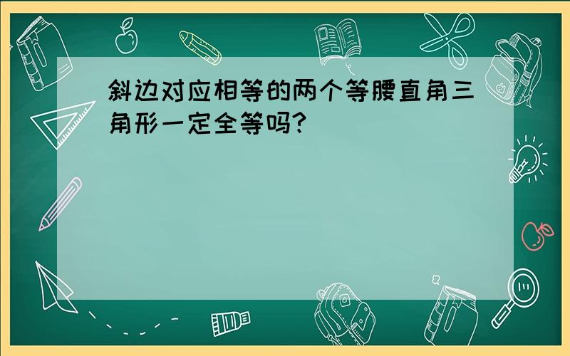 斜边对应相等的两个等腰直角三角形一定全等吗?