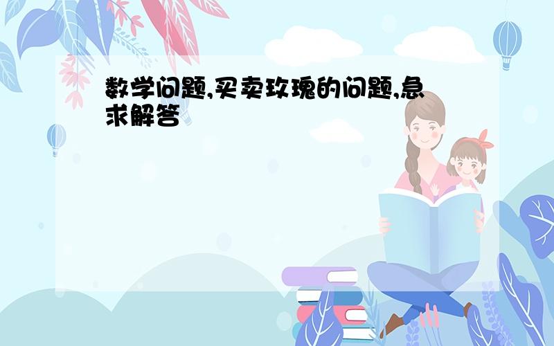 数学问题,买卖玫瑰的问题,急求解答