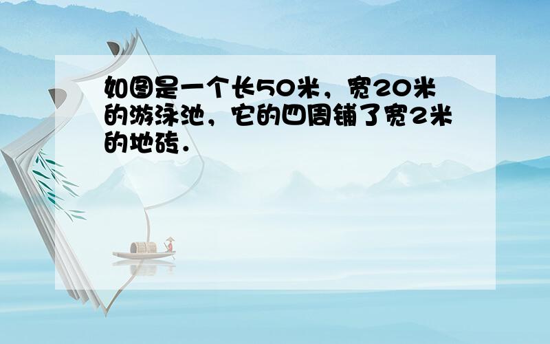 如图是一个长50米，宽20米的游泳池，它的四周铺了宽2米的地砖．