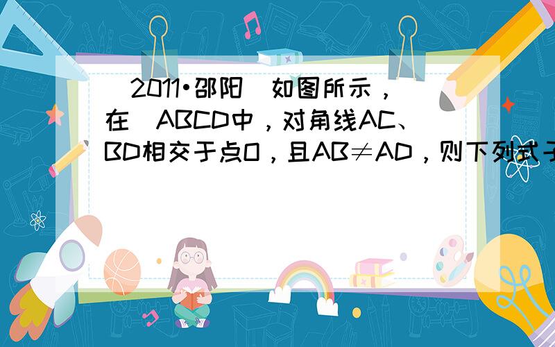 （2011•邵阳）如图所示，在▱ABCD中，对角线AC、BD相交于点O，且AB≠AD，则下列式子不正确的是（　　）