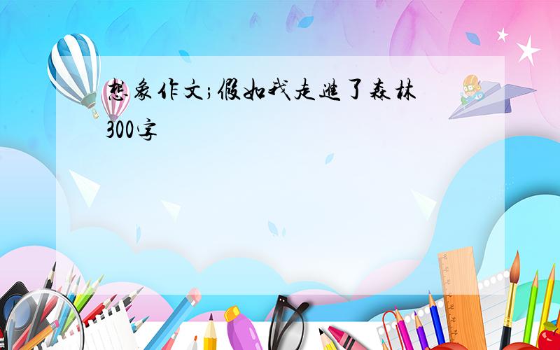 想象作文;假如我走进了森林 300字