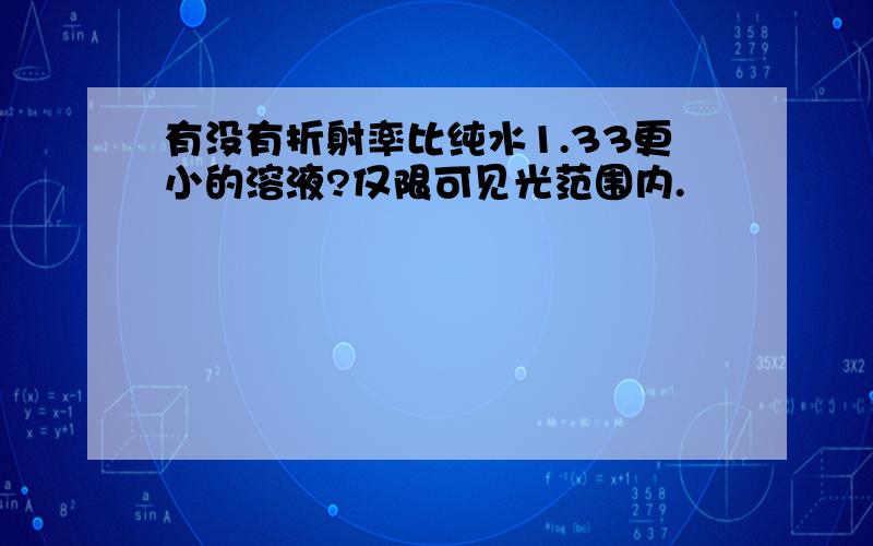 有没有折射率比纯水1.33更小的溶液?仅限可见光范围内.