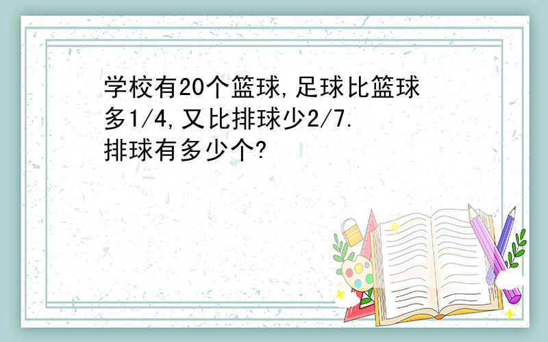 学校有20个篮球,足球比篮球多1/4,又比排球少2/7.排球有多少个?