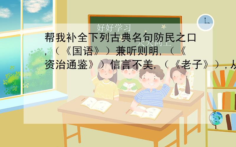 帮我补全下列古典名句防民之口,（《国语》）兼听则明,（《资治通鉴》）信言不美,（《老子》）,从谏如流 （《贞观政要》）,