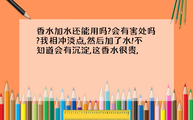 香水加水还能用吗?会有害处吗?我相冲淡点,然后加了水!不知道会有沉淀,这香水很贵,