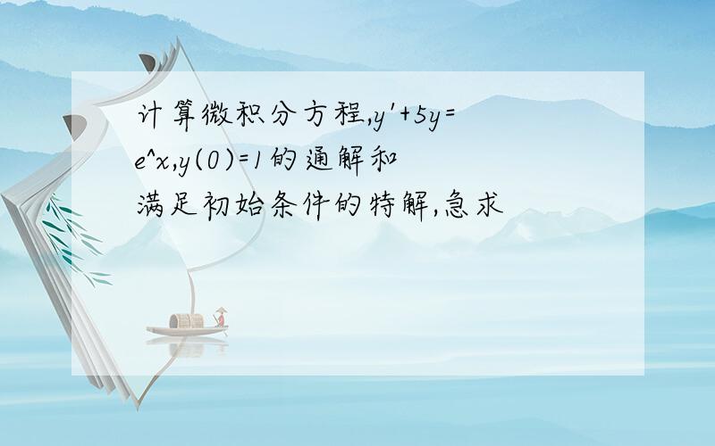 计算微积分方程,y'+5y=e^x,y(0)=1的通解和满足初始条件的特解,急求