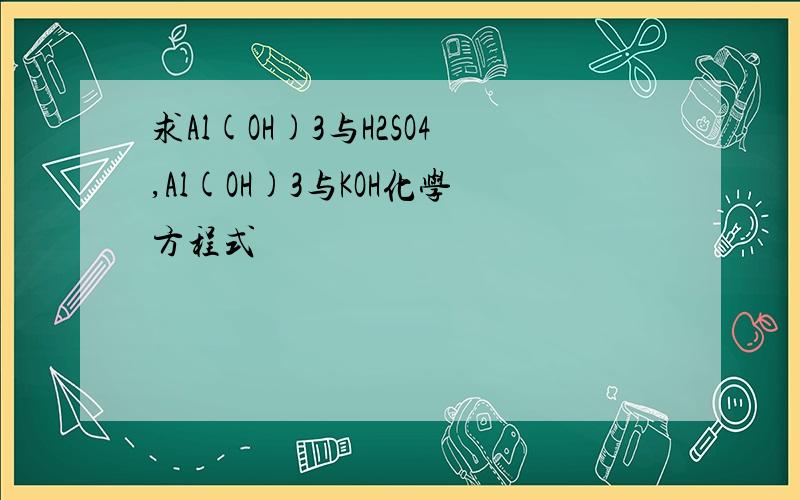 求Al(OH)3与H2SO4,Al(OH)3与KOH化学方程式