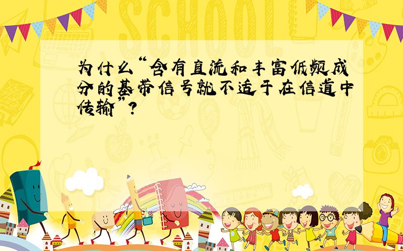 为什么“含有直流和丰富低频成分的基带信号就不适于在信道中传输”?