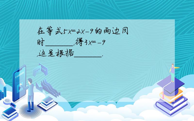 在等式5x=2x-9的两边同时______，得3x=-9，这是根据______．