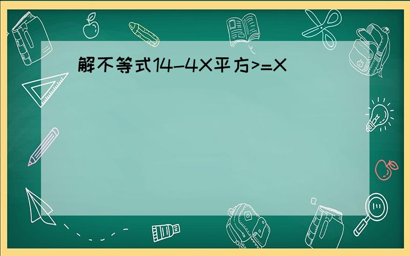 解不等式14-4X平方>=X