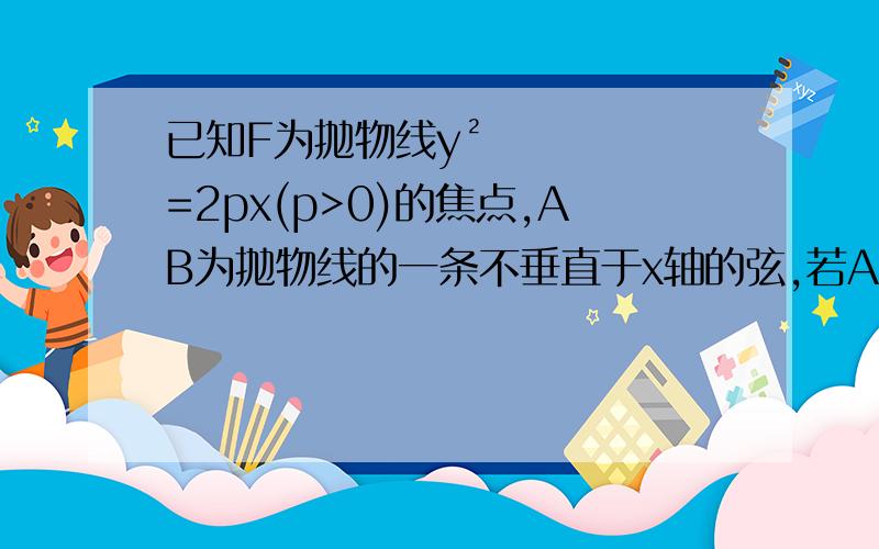 已知F为抛物线y²=2px(p>0)的焦点,AB为抛物线的一条不垂直于x轴的弦,若AF+BF=8,