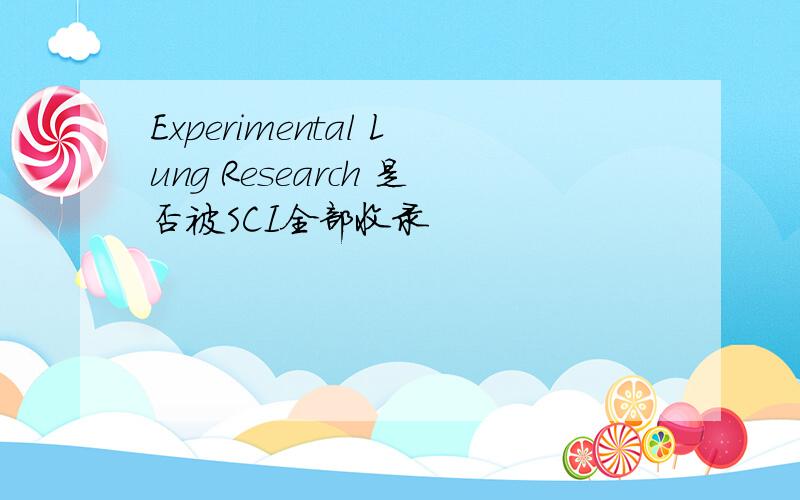 Experimental Lung Research 是否被SCI全部收录