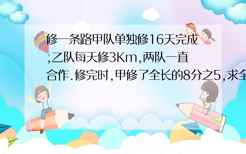 修一条路甲队单独修16天完成,乙队每天修3Km,两队一直合作.修完时,甲修了全长的8分之5,求全长?