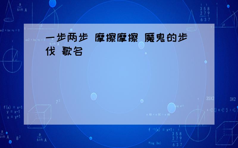 一步两步 摩擦摩擦 魔鬼的步伐 歌名