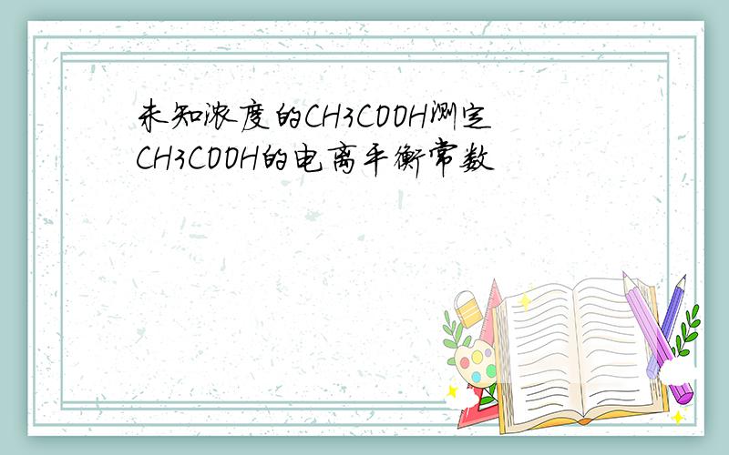 未知浓度的CH3COOH测定CH3COOH的电离平衡常数