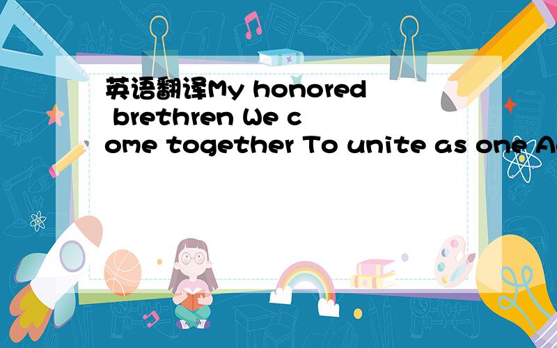 英语翻译My honored brethren We come together To unite as one Aga