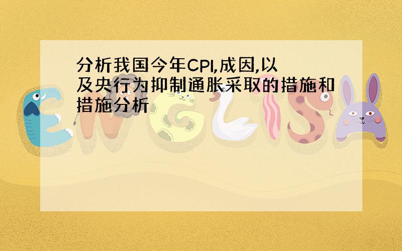 分析我国今年CPI,成因,以及央行为抑制通胀采取的措施和措施分析