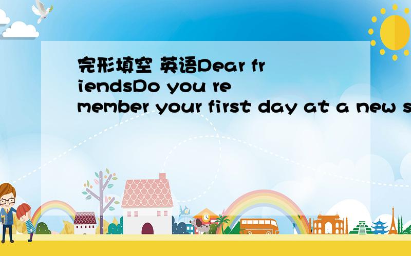 完形填空 英语Dear friendsDo you remember your first day at a new s