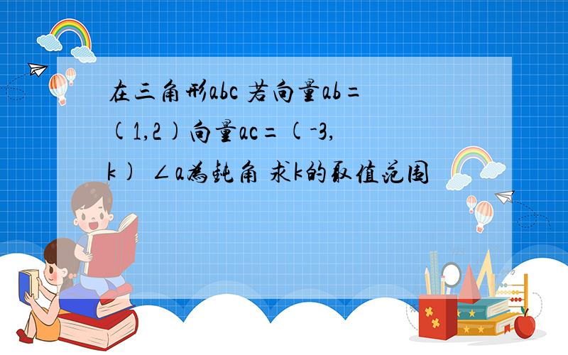 在三角形abc 若向量ab=(1,2)向量ac=(-3,k) ∠a为钝角 求k的取值范围