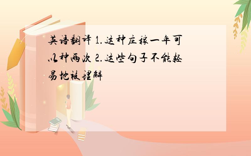 英语翻译 1.这种庄稼一年可以种两次 2.这些句子不能轻易地被理解