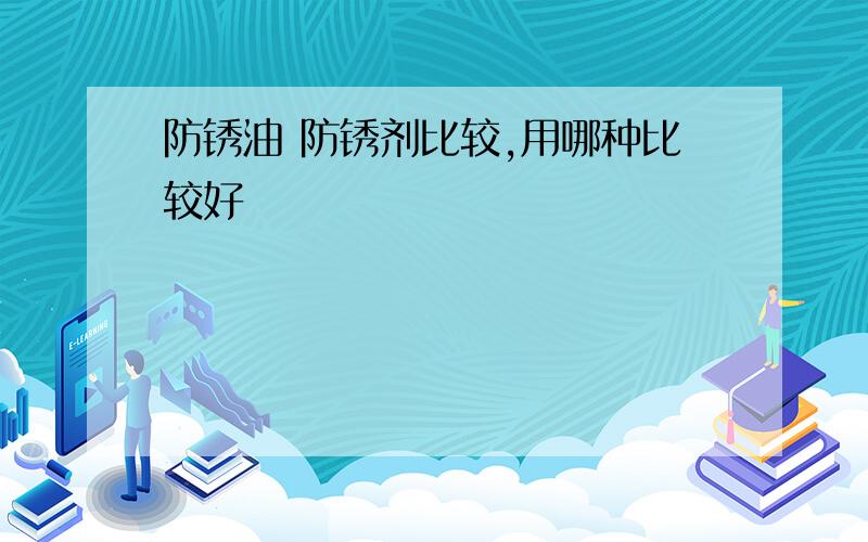 防锈油 防锈剂比较,用哪种比较好