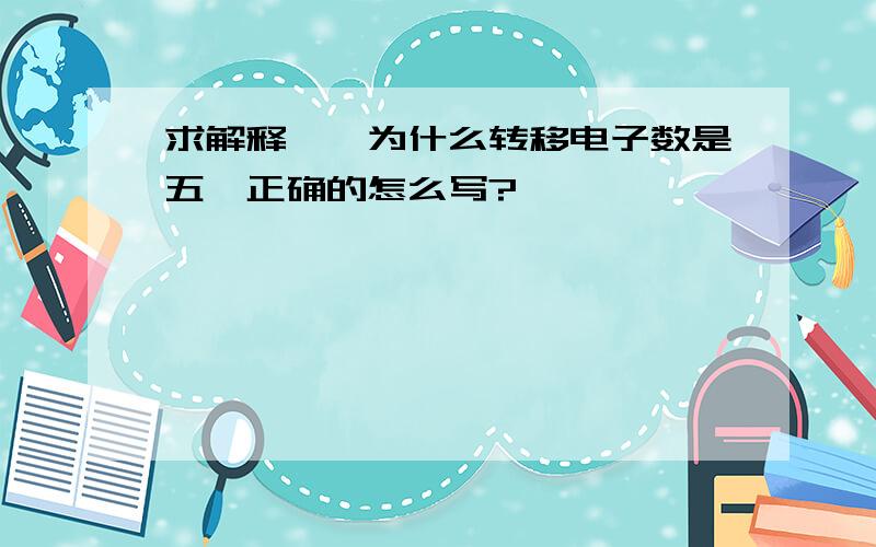 求解释……为什么转移电子数是五,正确的怎么写?