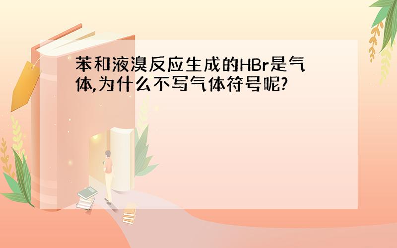 苯和液溴反应生成的HBr是气体,为什么不写气体符号呢?