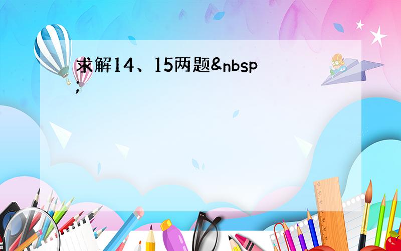 求解14、15两题 