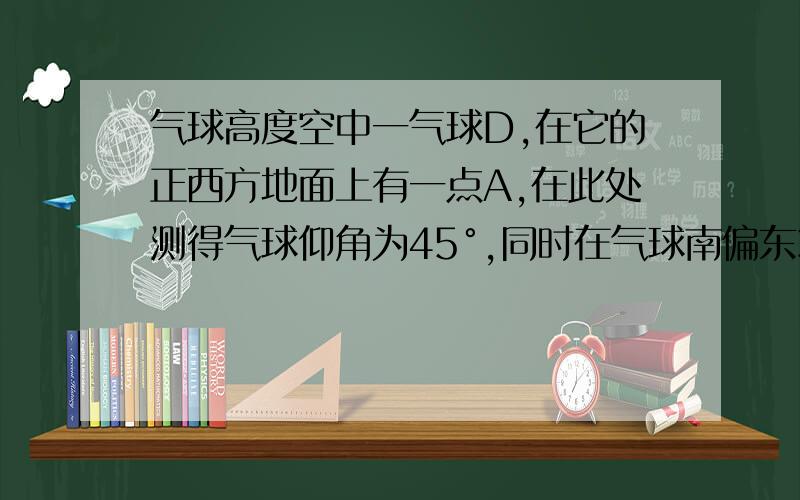 气球高度空中一气球D,在它的正西方地面上有一点A,在此处测得气球仰角为45°,同时在气球南偏东30°方向的地面上有一点B