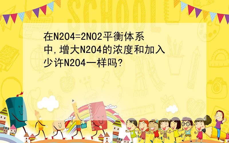 在N2O4=2NO2平衡体系中,增大N2O4的浓度和加入少许N2O4一样吗?