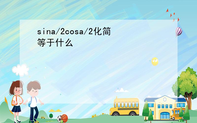 sina/2cosa/2化简等于什么