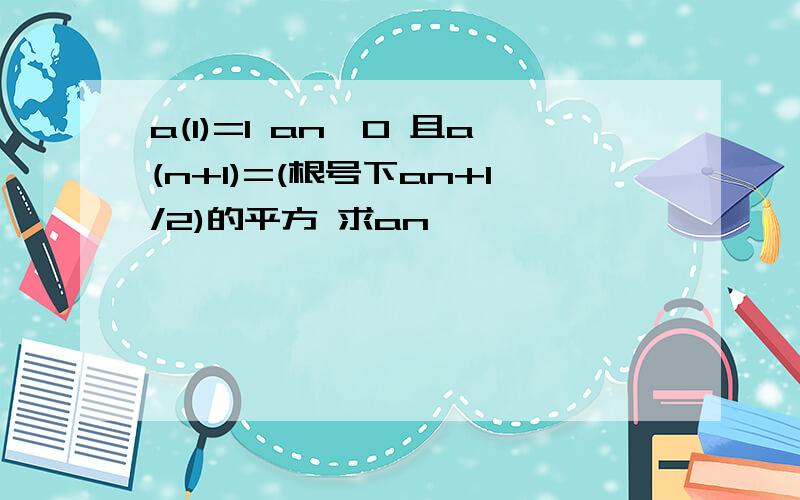 a(1)=1 an>0 且a(n+1)=(根号下an+1/2)的平方 求an