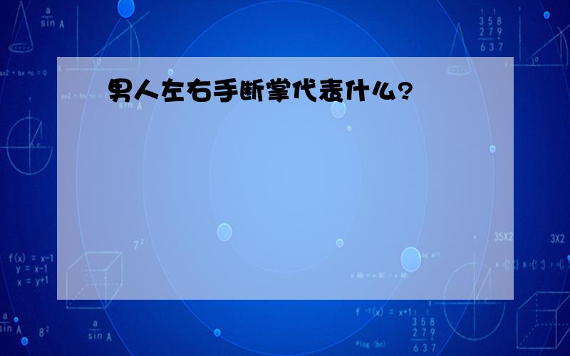 男人左右手断掌代表什么?