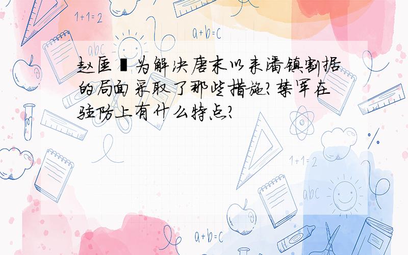 赵匡胤为解决唐末以来潘镇割据的局面采取了那些措施?禁军在驻防上有什么特点?