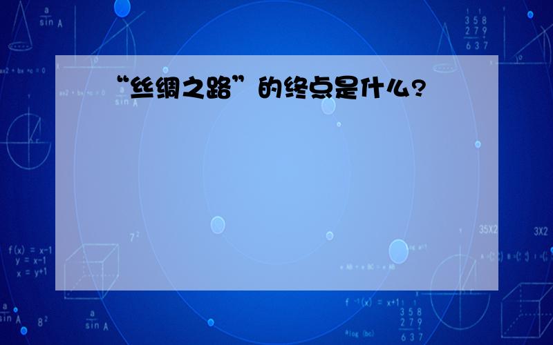 “丝绸之路”的终点是什么?