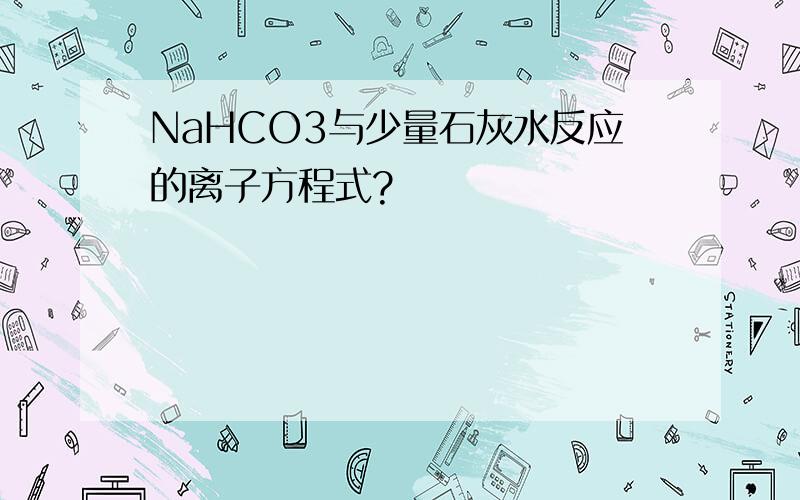 NaHCO3与少量石灰水反应的离子方程式?