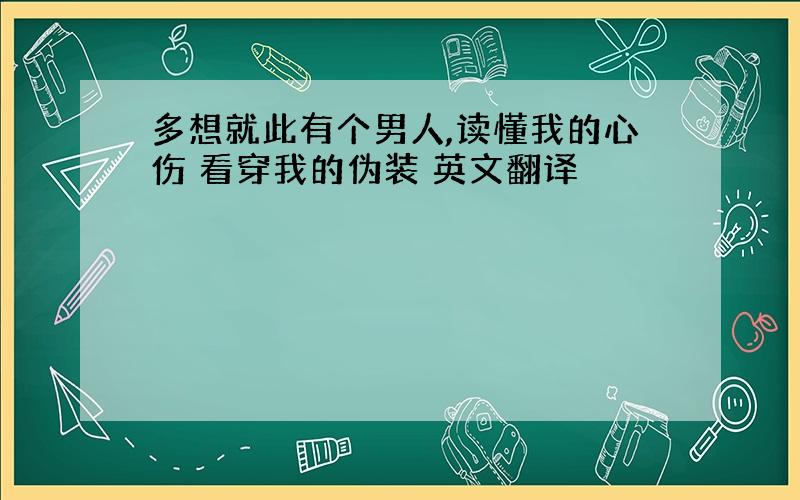 多想就此有个男人,读懂我的心伤 看穿我的伪装 英文翻译