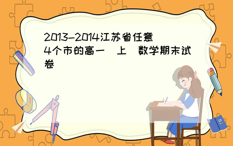 2013-2014江苏省任意4个市的高一（上）数学期末试卷